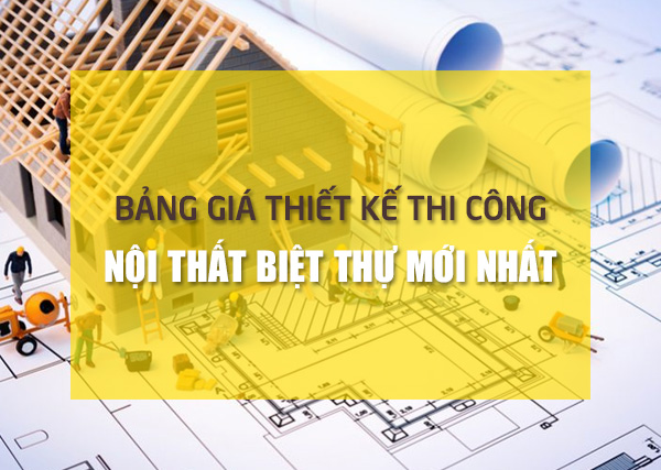 Bảng giá thiết kế thi công nội thất biệt thự mới nhất