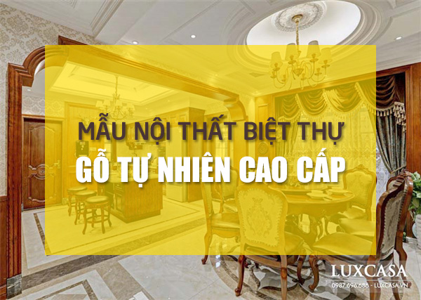 Các mẫu nội thất biệt thự gỗ tự nhiên cao cấp